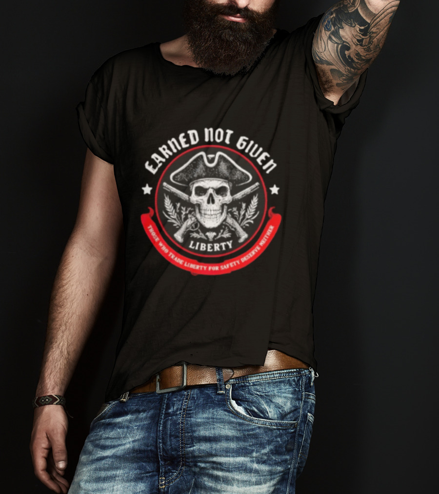 Earned Not Given Liberty Skull With Guns Those Who Trade Liberty For Safety Deserve Neither T-Shirt