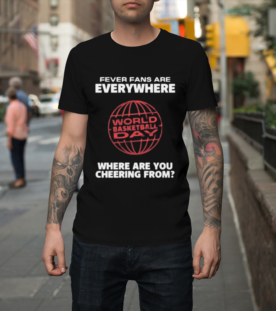 Fever Fans Are Everywhere World Basketball Day Where Are You Cheering From T-Shirt
