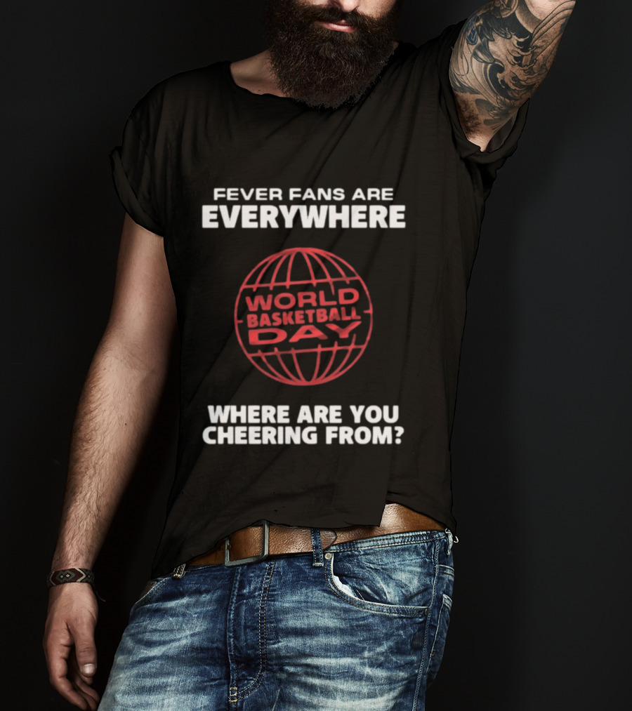 Fever Fans Are Everywhere World Basketball Day Where Are You Cheering From T-Shirt