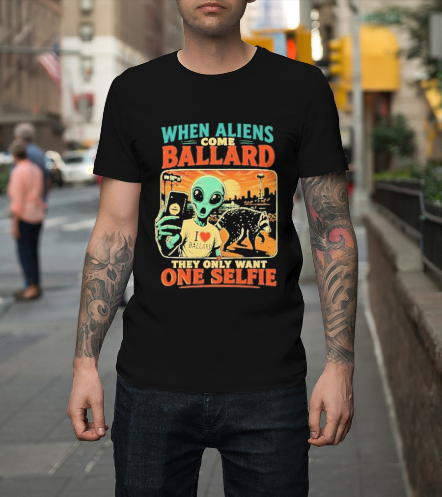 When Aliens Come Ballard They Only Want One Selfie T-Shirt