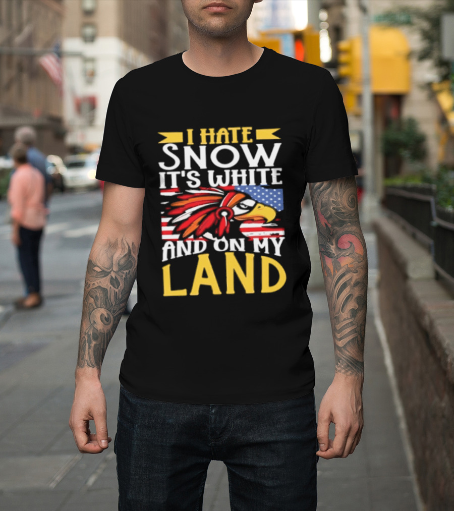 I Hate Snow It's White And On My Land Native American Pride T-Shirt