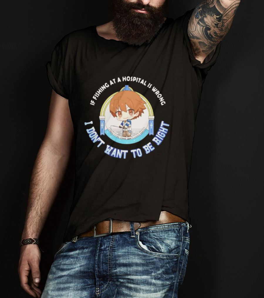 Original Mio Honda If Fishing At A Hospital Is Wrong I Don't Want To Be Right T-Shirt