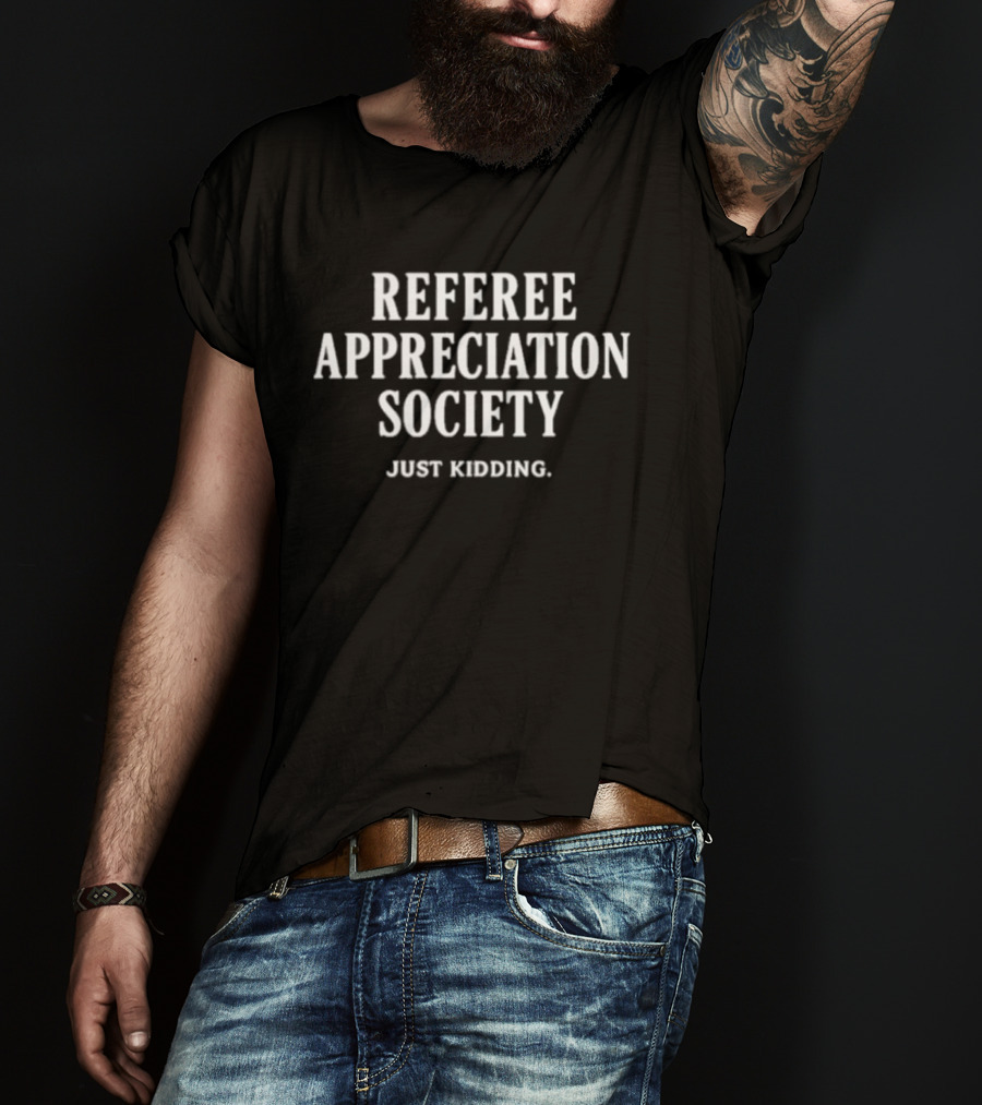 Trendy Referee Appreciation Society Just Kidding Humorous Sports Fan Expression T-Shirt