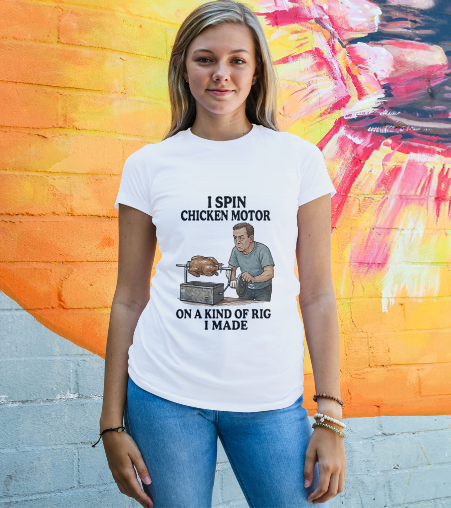 I Spin Chicken Motor On A Kind Of Rig I Made Cooking Humor T-Shirt