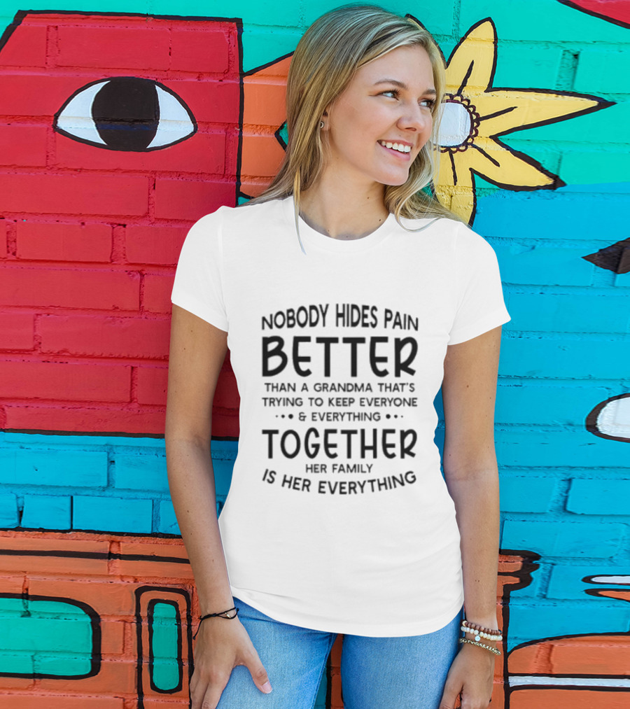 Nobody Hides Pain Better Than A Grandma Keeping Everyone Together Family Is Everything T-Shirt