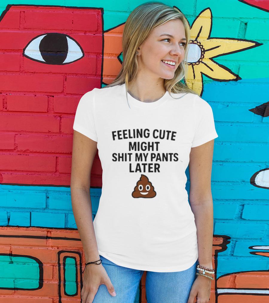 Feeling Cute Might Shit My Pants Later Poop Emoji T-Shirt