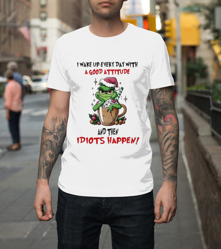 Trending Grinch I Wake Up Every Day With A Good Attitude And Then Idiots Happen T-Shirt