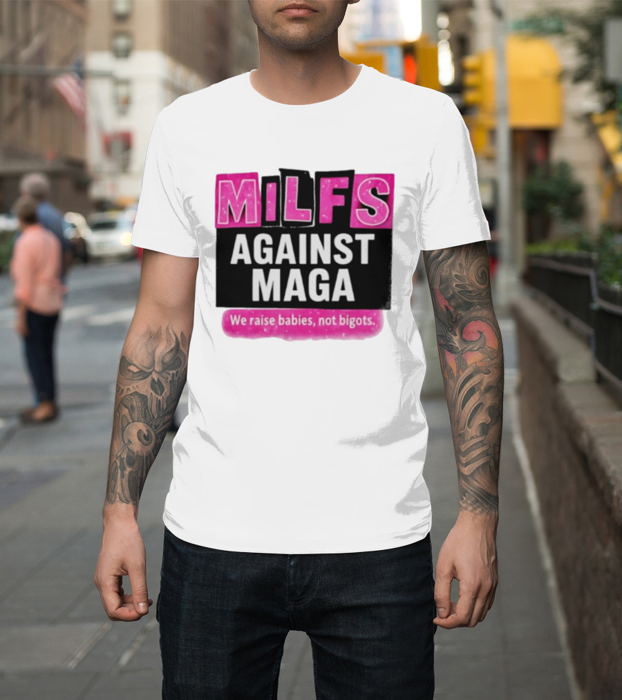 Milfs Against Maga We Raise Babies Not Bigots T-Shirt
