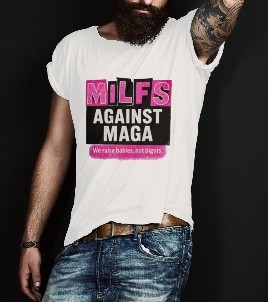 Milfs Against Maga We Raise Babies Not Bigots T-Shirt