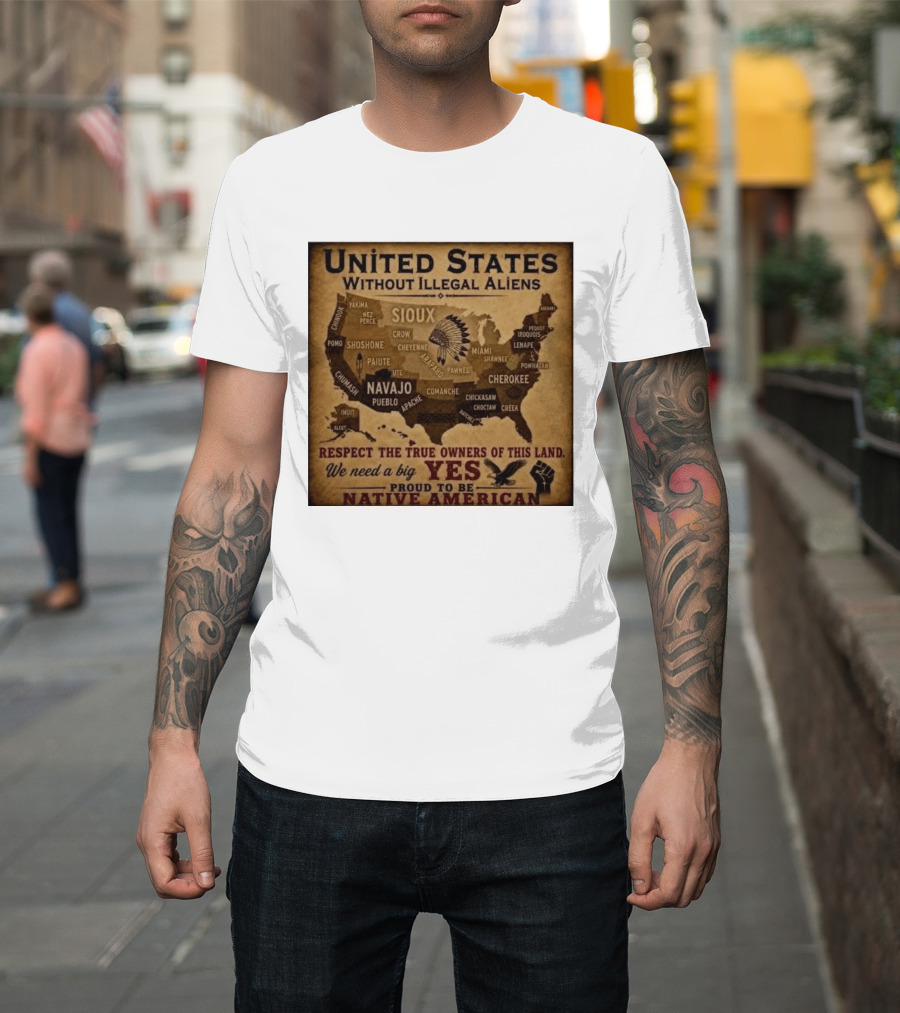United States Without Illegal Aliens Respect True Owners We Need A Big Yes Proud To Be Native American T-Shirt