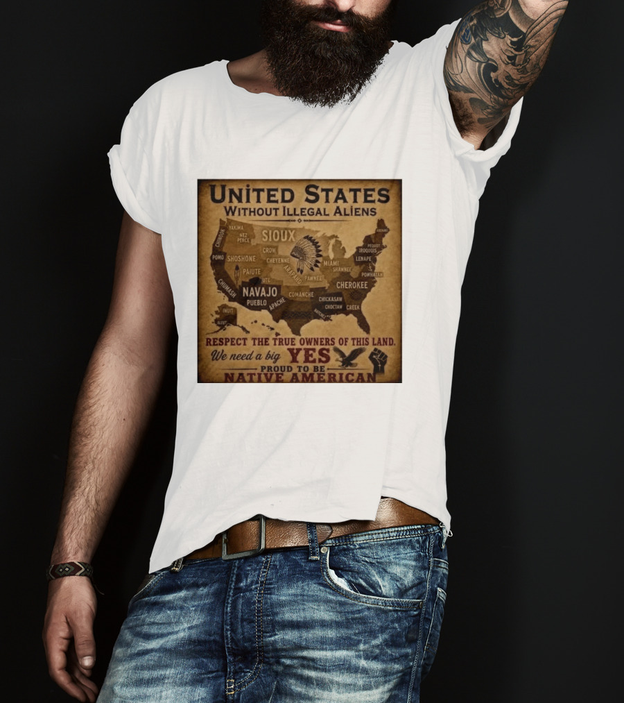 United States Without Illegal Aliens Respect True Owners We Need A Big Yes Proud To Be Native American T-Shirt