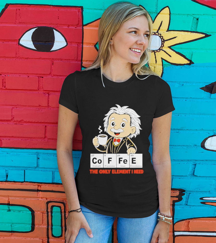 Albert Einstein CoFFee The Only Element I Need T-Shirt