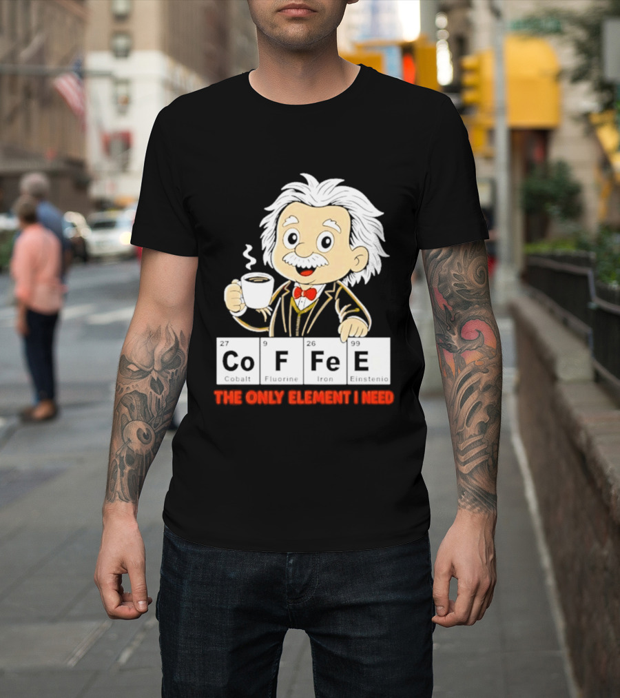 Albert Einstein CoFFee The Only Element I Need T-Shirt