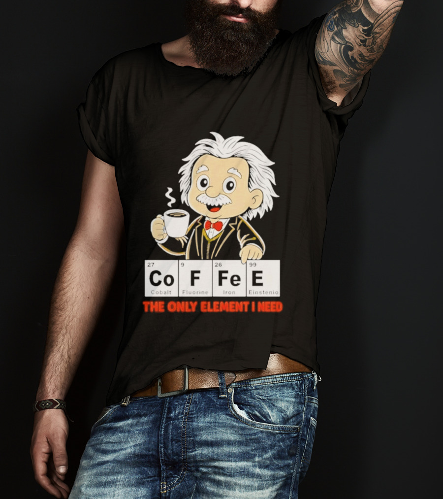 Albert Einstein CoFFee The Only Element I Need T-Shirt