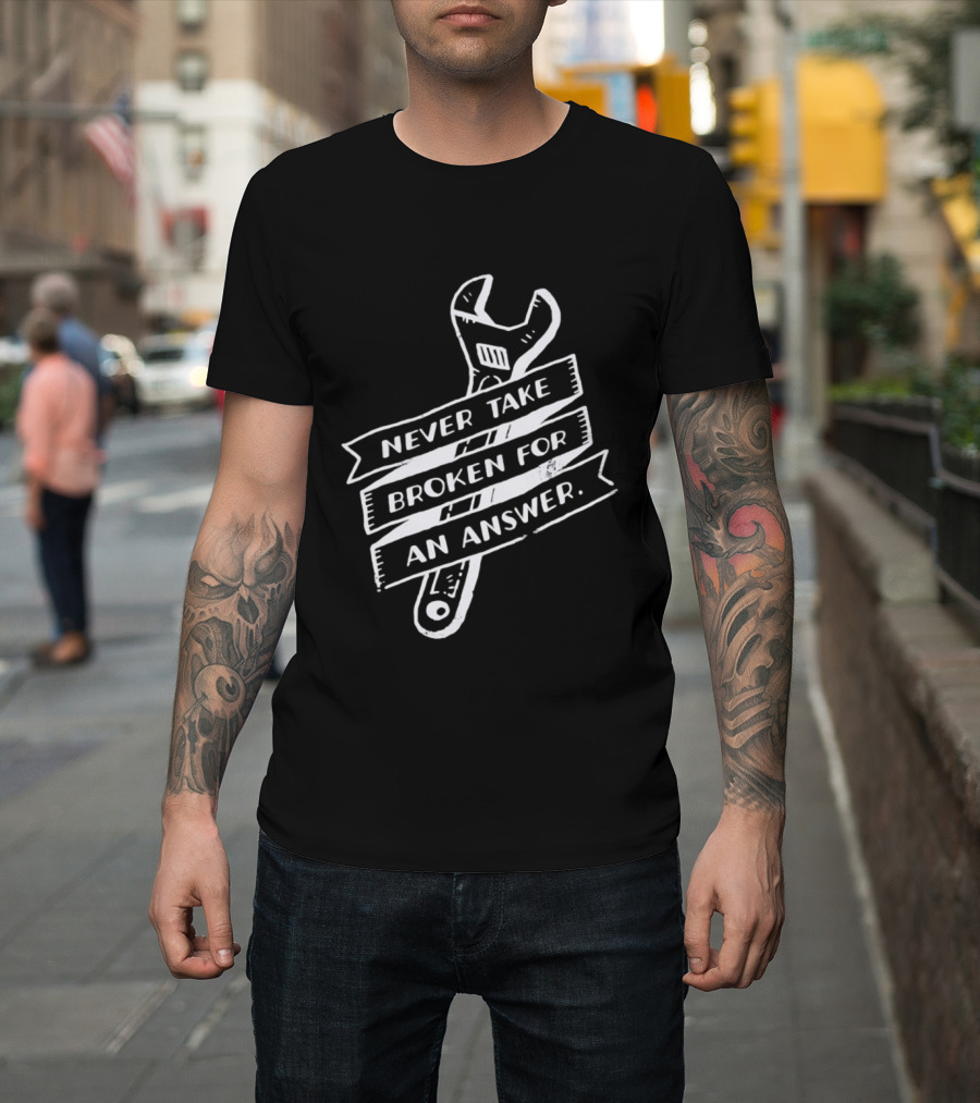 Never Take Broken For An Answer Wrench Mechanic Fix It Mindset T-Shirt