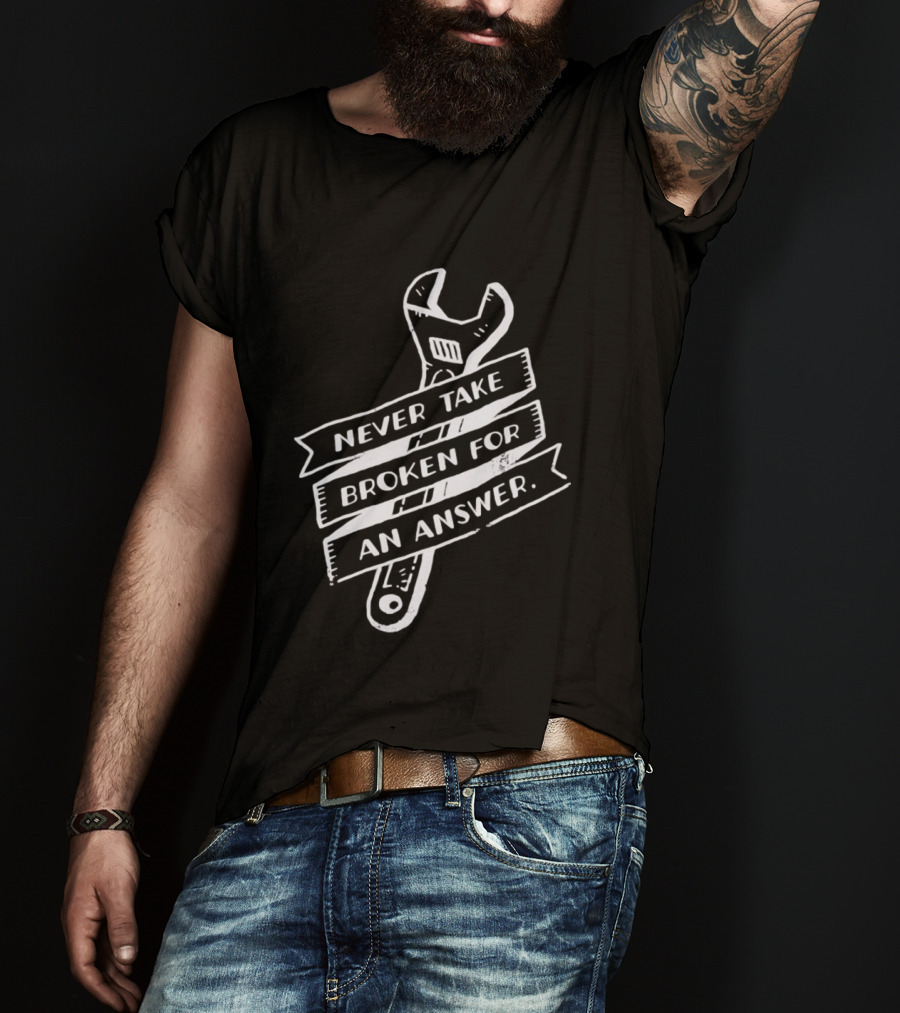 Never Take Broken For An Answer Wrench Mechanic Fix It Mindset T-Shirt