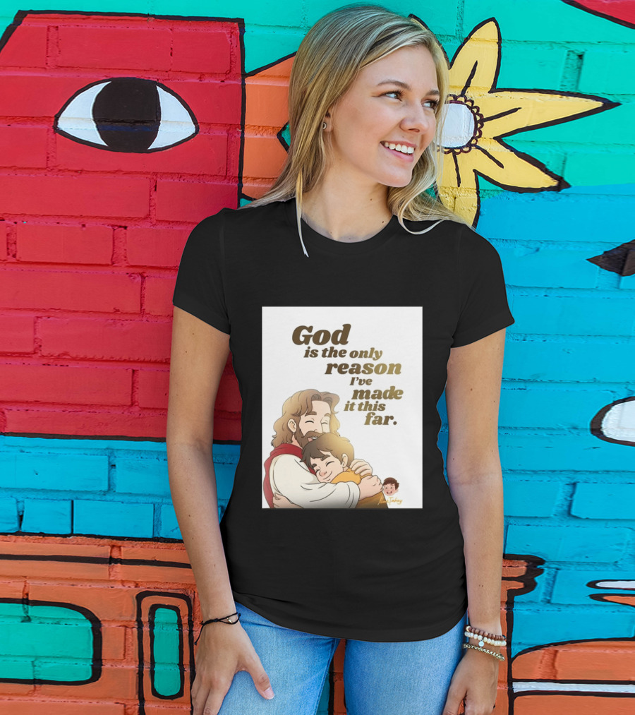 God Is The Only Reason I've Made It This Far Embrace Christian Faith T-Shirt