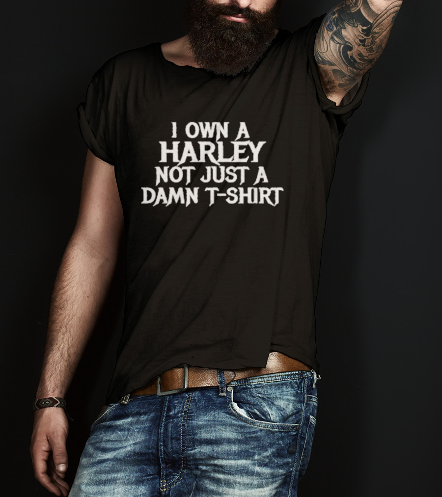 I Own A Harley Not Just A Damn T T-Shirt