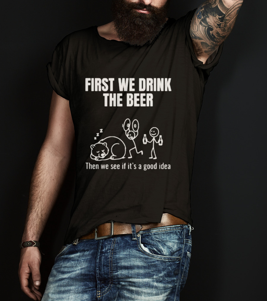 Trending Stickman First We Drink The Beer Then We See If It's A Good Idea Bear T-Shirt