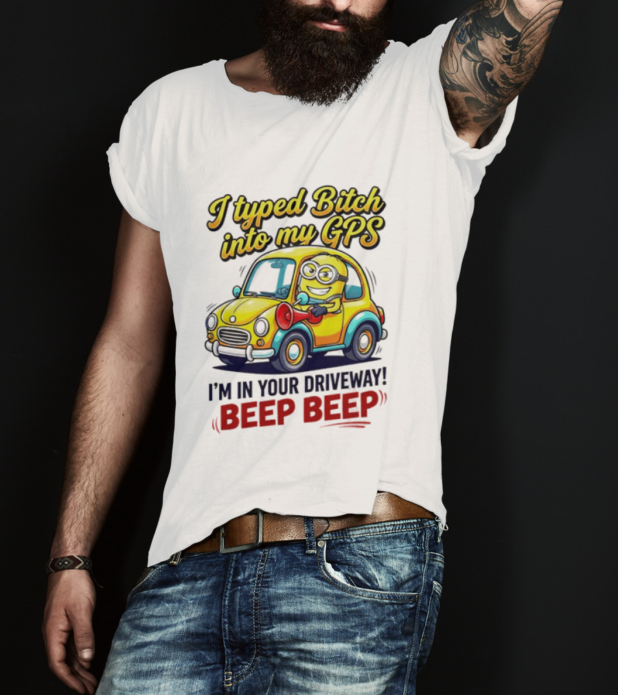 I Typed Bitch Into My GPS I'm In Your Driveway Beep Beep Minion Car T-Shirt