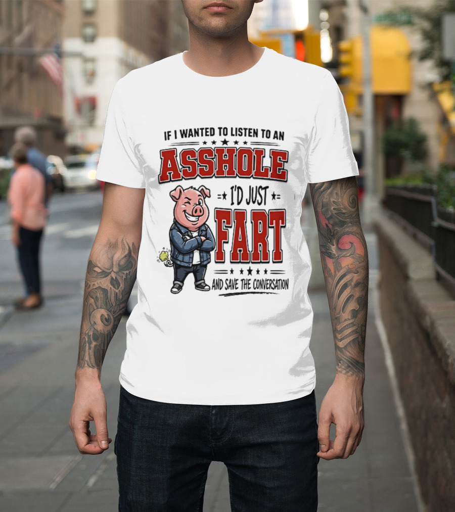 If I Wanted To Listen To An Asshole I'd Just Fart And Save The Conversation Pig T-Shirt