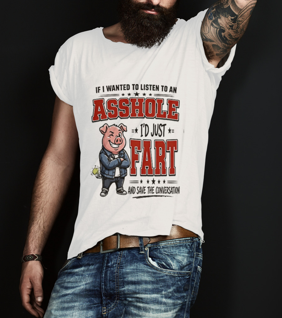 If I Wanted To Listen To An Asshole I'd Just Fart And Save The Conversation Pig T-Shirt