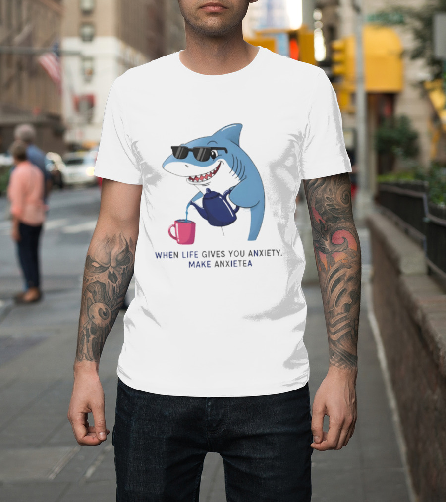 Shark With Sunglasses Pouring Tea When Life Gives You Anxiety Make Anxietea T-Shirt