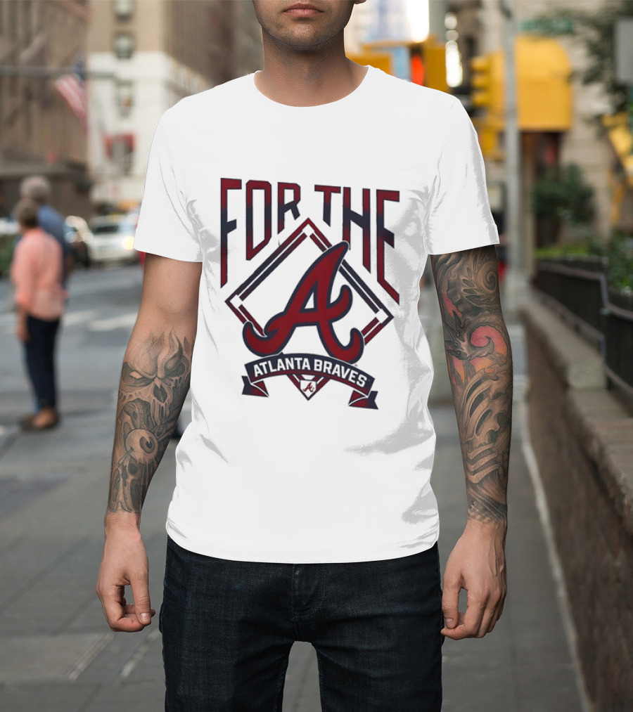 For The A Atlanta Braves MLB Baseball Fan Gear T-Shirt