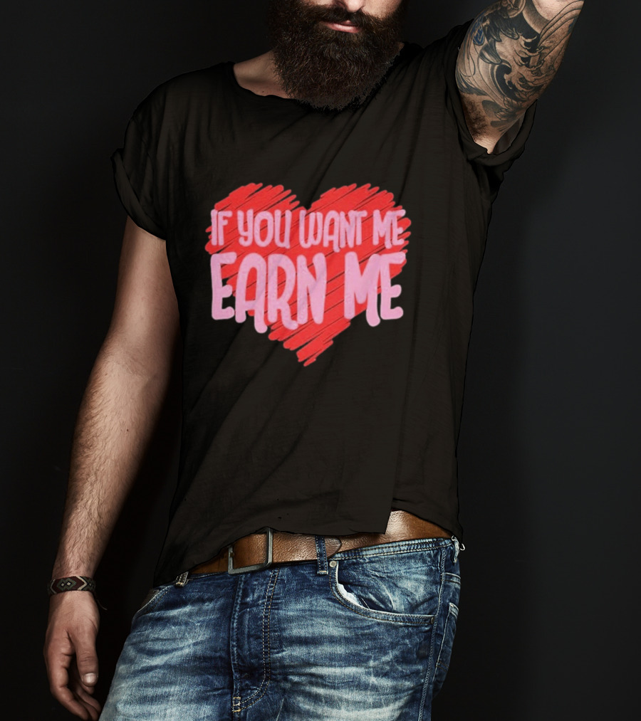 Valentine's Day Heart If You Want Me Earn Me T-Shirt