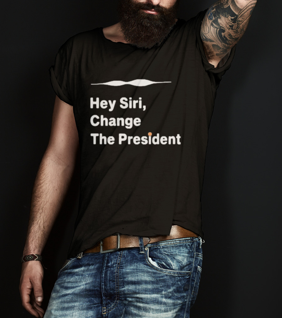 Hey Siri Change The President Political Humor T-Shirt