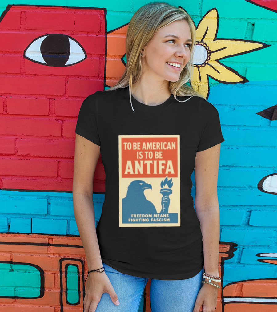 To Be American Is To Be Antifa Freedom Means Fighting Fascism Eagle Torch T-Shirt