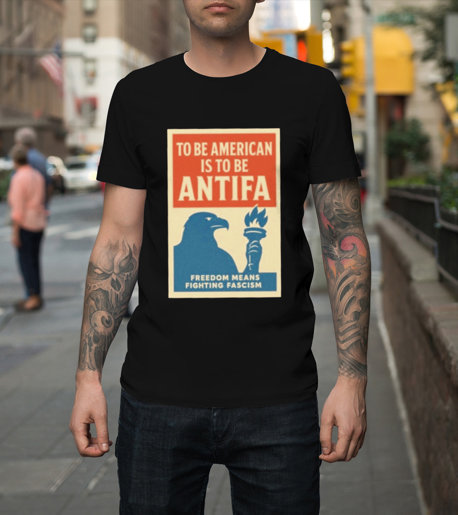 To Be American Is To Be Antifa Freedom Means Fighting Fascism Eagle Torch T-Shirt