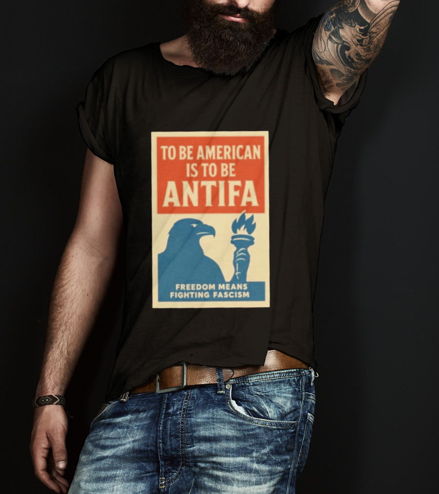To Be American Is To Be Antifa Freedom Means Fighting Fascism Eagle Torch T-Shirt