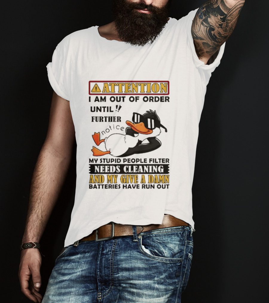 Attention I Am Out Of Order Until Further Notice Duck My Stupid People Filter Needs Cleaning And My Give A Damn Batteries Have Run Out T-Shirt