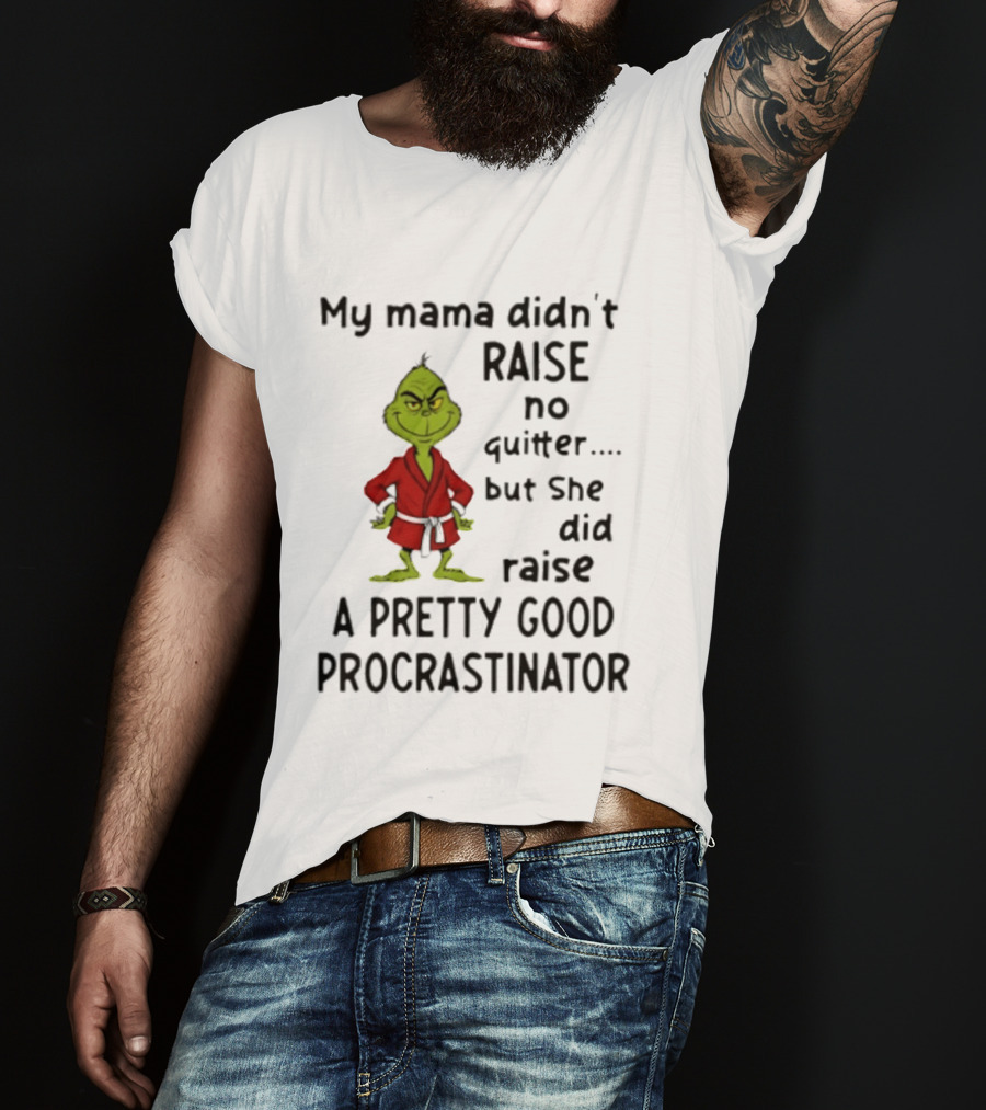 Grinch My Mama Didn't Raise No Quitter But She Did Raise A Pretty Good Procrastinator T-Shirt