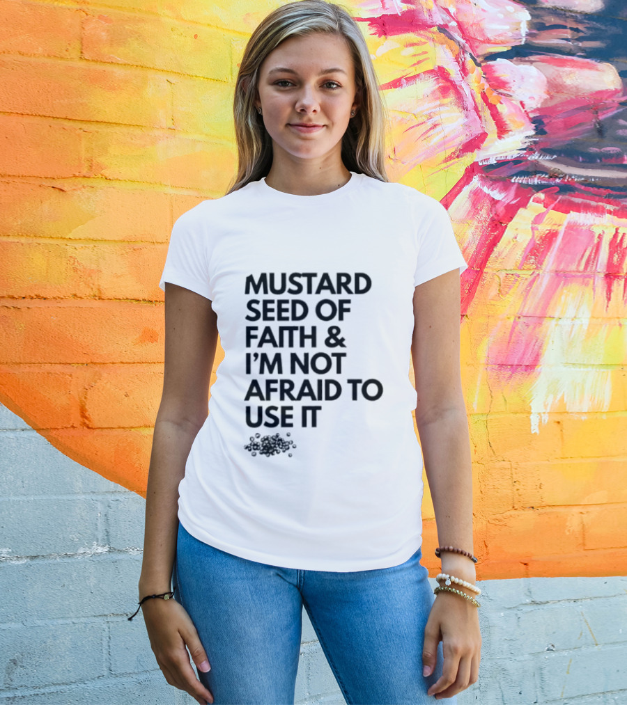 Mustard Seed Of Faith I'm Not Afraid To Use It T-Shirt