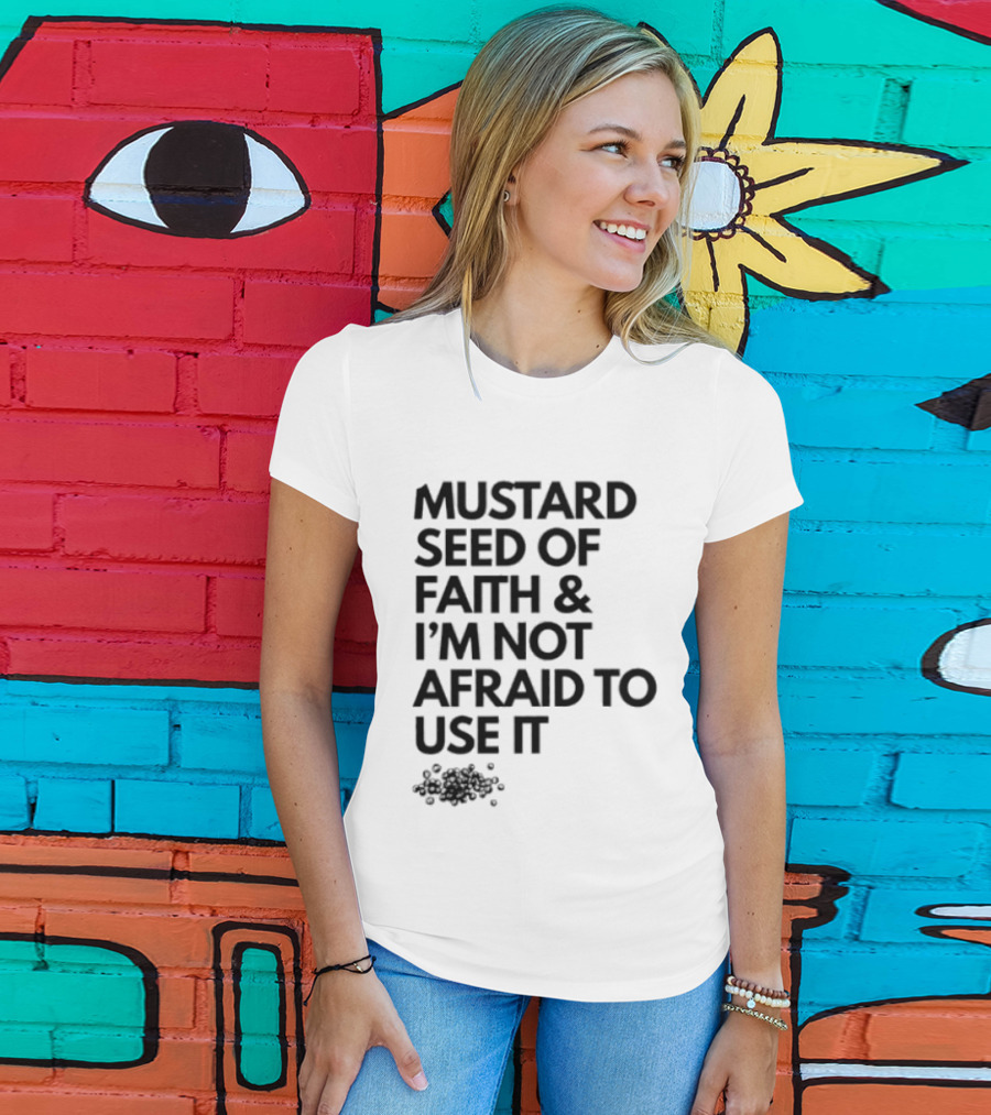 Mustard Seed Of Faith I'm Not Afraid To Use It T-Shirt