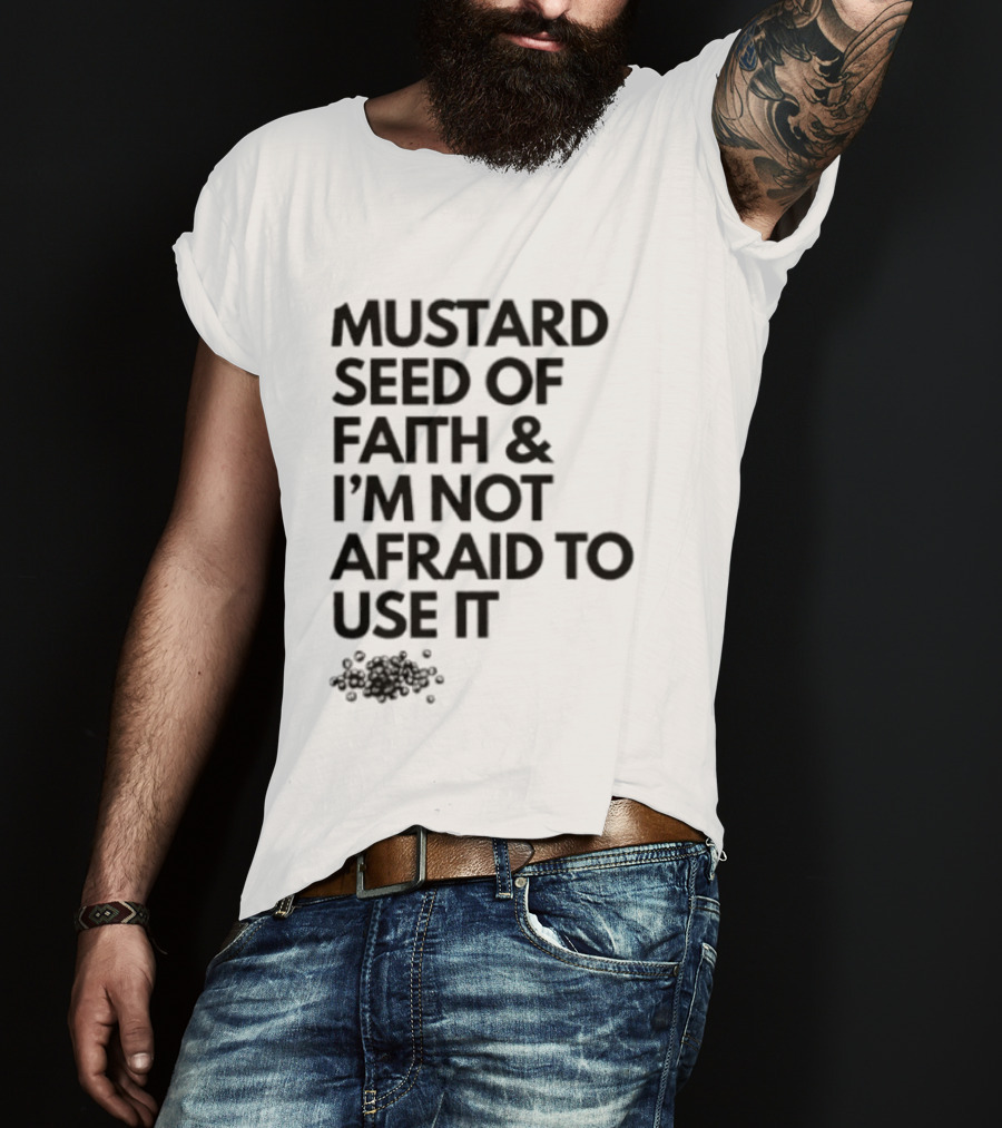 Mustard Seed Of Faith I'm Not Afraid To Use It T-Shirt