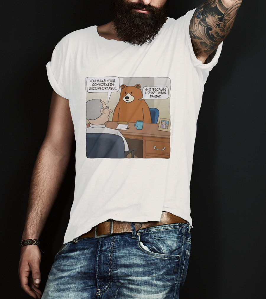 You Make Your Co Workers Uncomfortable Is It Because I Don't Wear Pants Bear Cartoon T-Shirt
