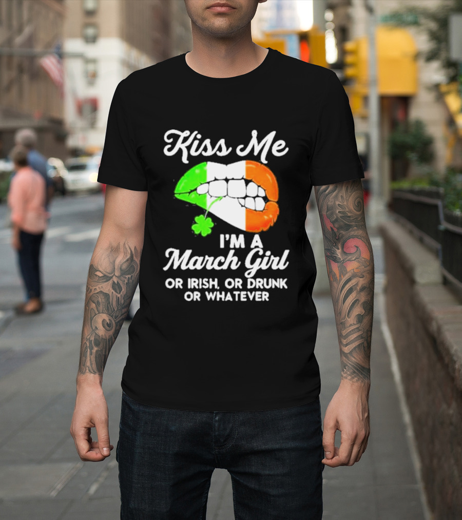 Kiss Me I'm A March Girl Or Irish Or Drunk Or Whatever Irish Flag Lips Shamrock T-Shirt