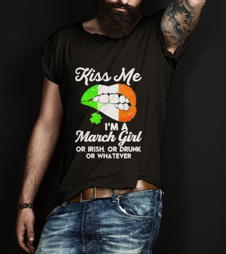 Kiss Me I'm A March Girl Or Irish Or Drunk Or Whatever Irish Flag Lips Shamrock T-Shirt