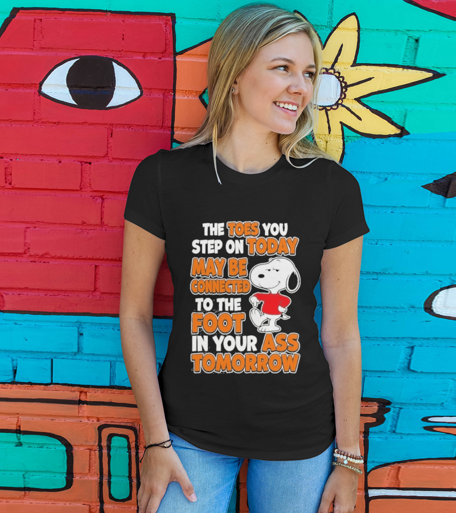 Snoopy Sarcasm The Toes You Step On Today May Be Connected To The Foot In Your Ass Tomorrow T-Shirt