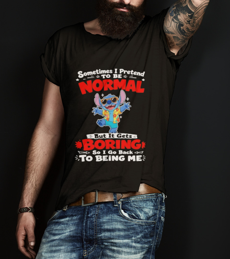 Stitch Sometimes I Pretend To Be Normal But It Gets Boring So I Go Back To Being Me T-Shirt