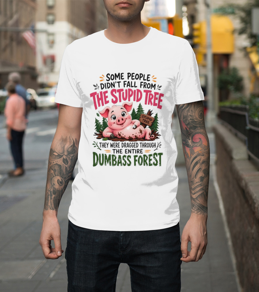 Some People Didn't Fall From The Stupid Tree They Were Dragged Through The Entire Dumbass Forest Pig T-Shirt