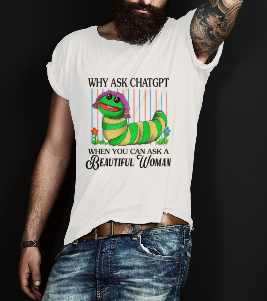 Why Ask Chatgpt When You Can Ask A Beautiful Woman Colorful Worm T-Shirt