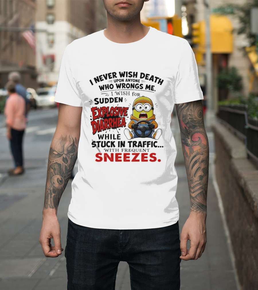 I Never Wish Death Upon Anyone Who Wrongs Me I Wish For Sudden Explosive Diarrhea While Stuck In Traffic With Frequent Sneezes Minion T-Shirt