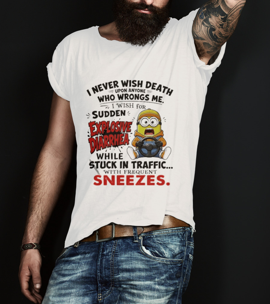 I Never Wish Death Upon Anyone Who Wrongs Me I Wish For Sudden Explosive Diarrhea While Stuck In Traffic With Frequent Sneezes Minion T-Shirt