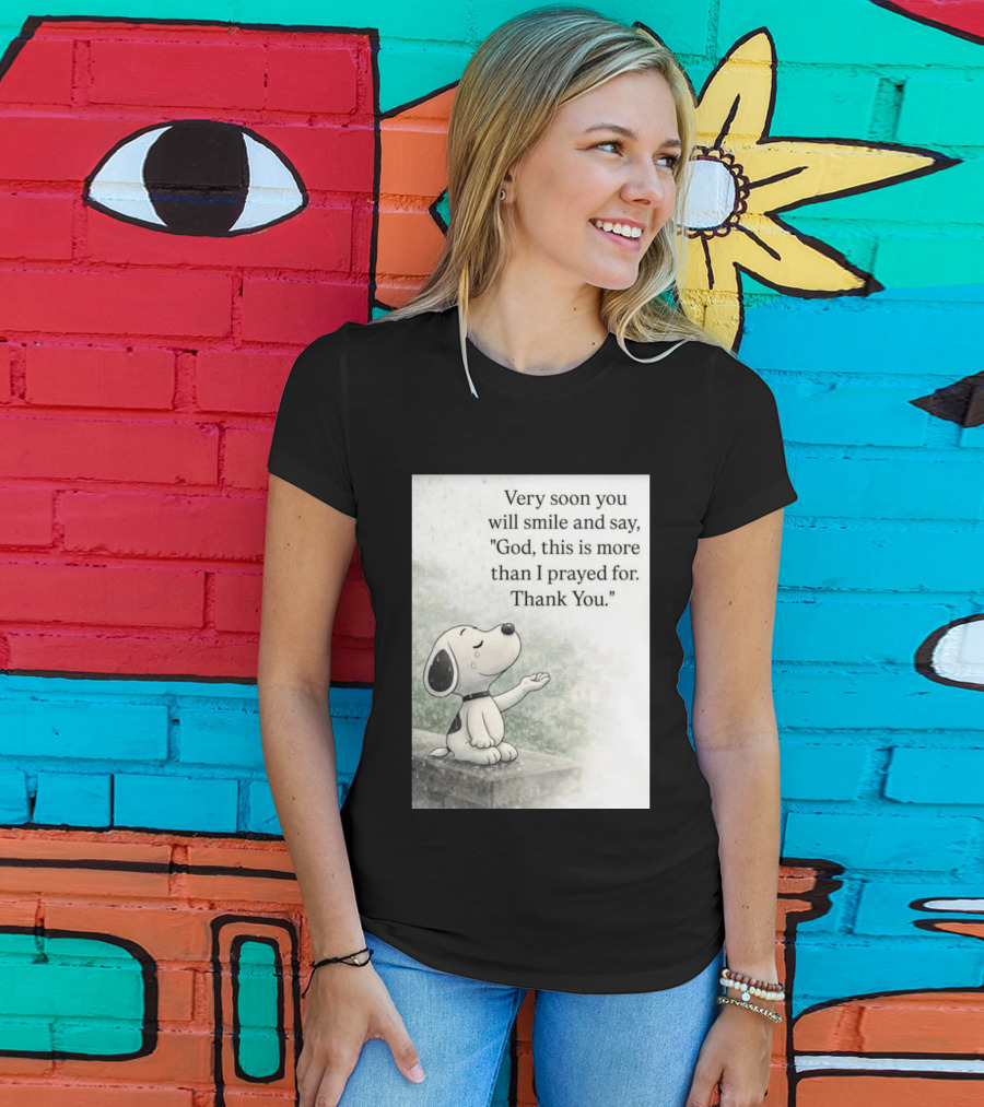 Snoopy Very Soon You Will Smile And Say God This Is More Than I Prayed For Thank You T-Shirt