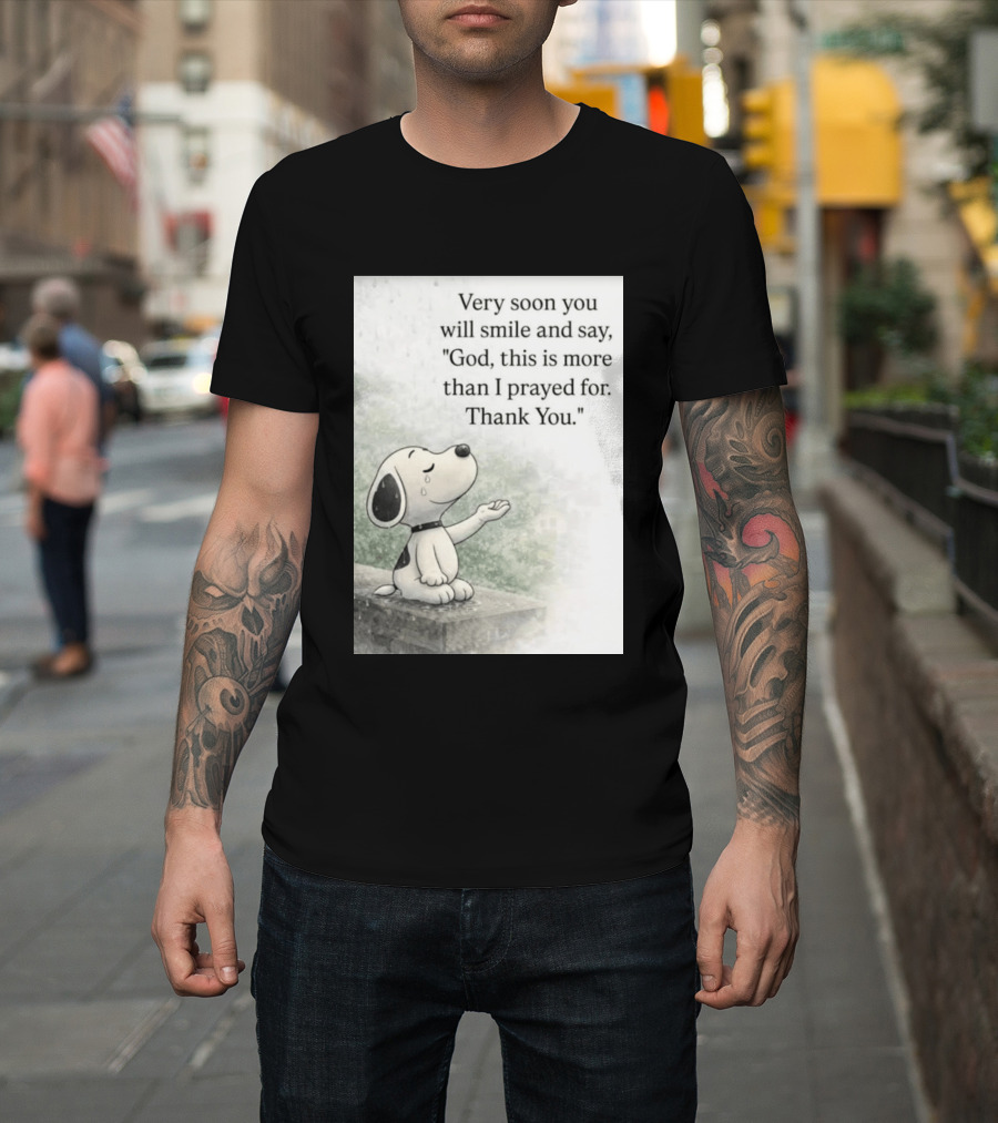 Snoopy Very Soon You Will Smile And Say God This Is More Than I Prayed For Thank You T-Shirt