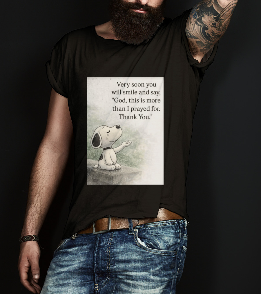 Snoopy Very Soon You Will Smile And Say God This Is More Than I Prayed For Thank You T-Shirt